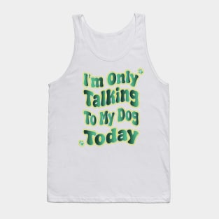 I'm Only Talking To My Dog Today Tank Top